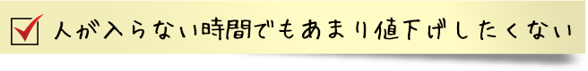 人が入らない時間でもあまり値下げしたくない