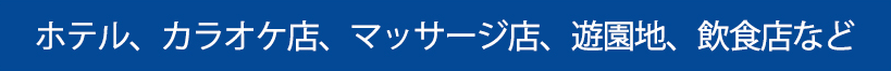 ホテル、カラオケ店、ネイルサロン、エステ、飲食店など